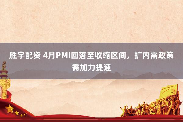 胜宇配资 4月PMI回落至收缩区间，扩内需政策需加力提速