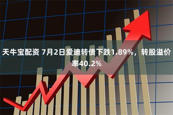 天牛宝配资 7月2日爱迪转债下跌1.89%，转股溢价率40.2%