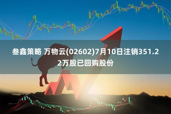 叁鑫策略 万物云(02602)7月10日注销351.22万股已回购股份