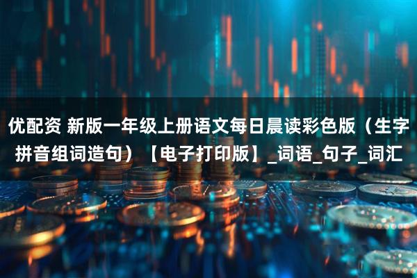 优配资 新版一年级上册语文每日晨读彩色版（生字拼音组词造句）【电子打印版】_词语_句子_词汇