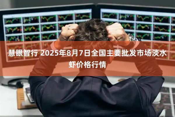 慧眼智行 2025年8月7日全国主要批发市场淡水虾价格行情