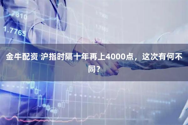 金牛配资 沪指时隔十年再上4000点,这次有何不同?