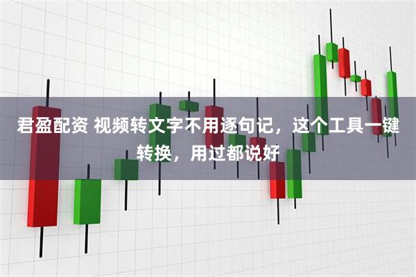 君盈配资 视频转文字不用逐句记，这个工具一键转换，用过都说好