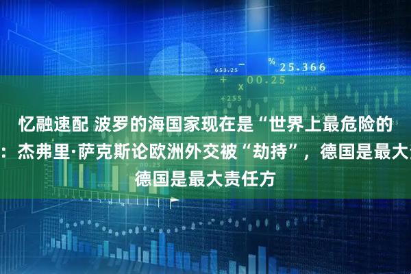 忆融速配 波罗的海国家现在是“世界上最危险的地方”：杰弗里·萨克斯论欧洲外交被“劫持”，德国是最大责任方